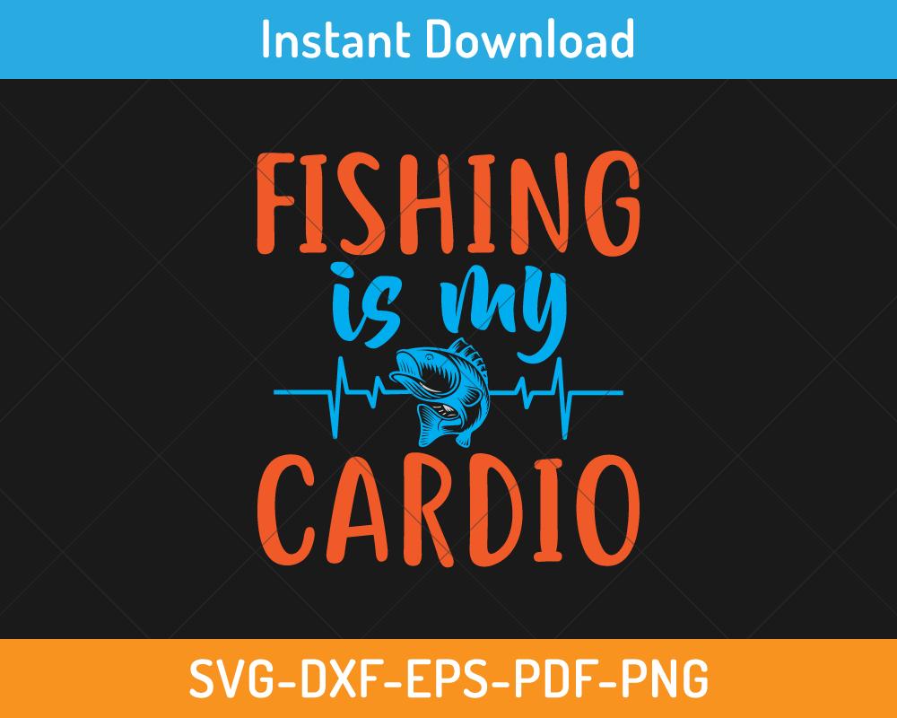 Fishing is my cardio svg cutting file