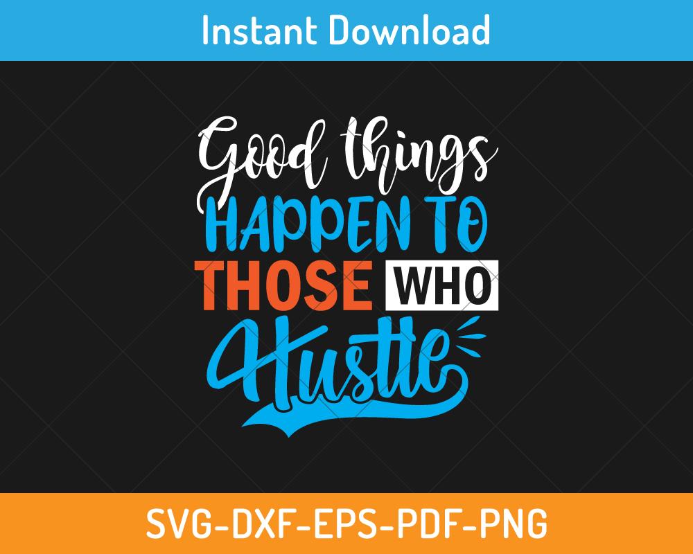 Good things happen to those who hustle svg