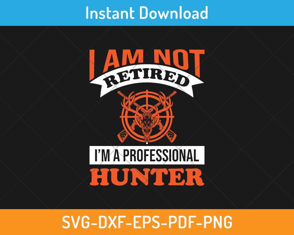 I am not retired I am a professional hunter svg