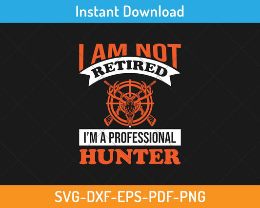 I am not retired I am a professional hunter svg