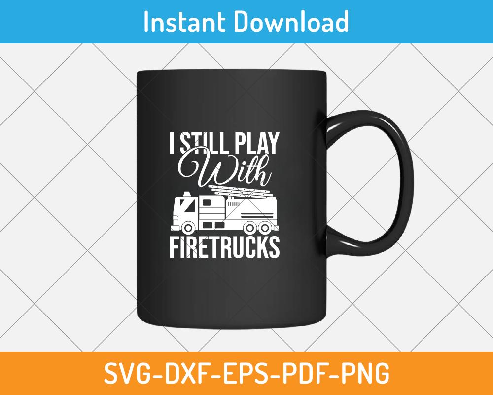 I still play with fire truck svg print-ready digital cutting file