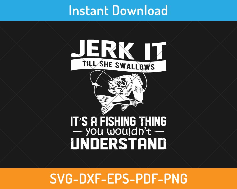 Jerk it till she swallows It's a fishing thing svg digital cut file