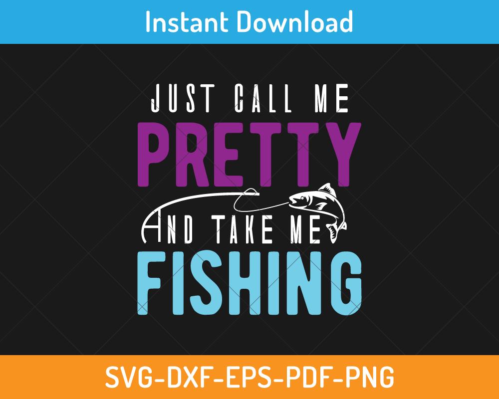 Just call me pretty and take me fishing svg