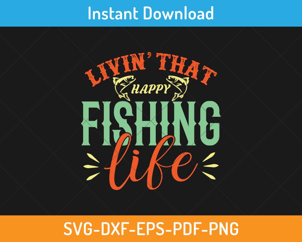 Livin that happy fishing life svg