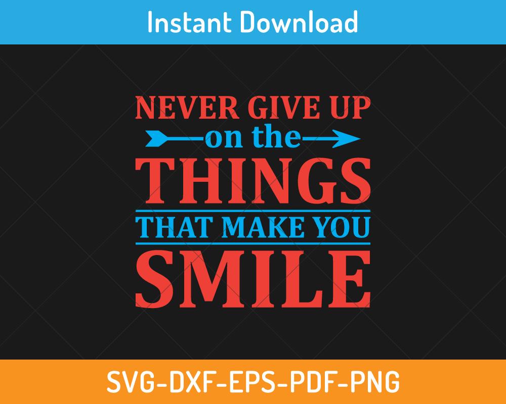 Never give up on the things that make you smile svg