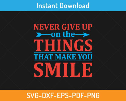 Never give up on the things that make you smile svg