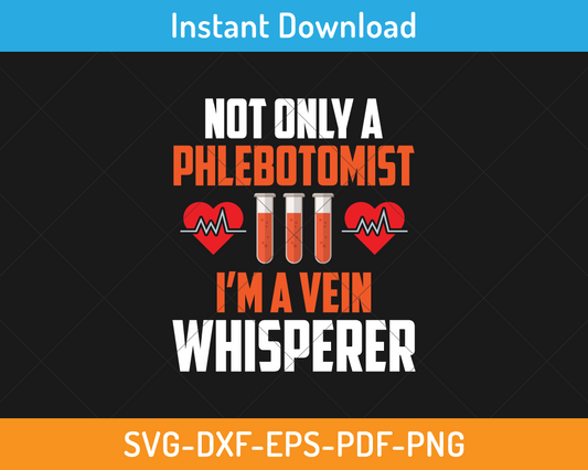 Not only a phlebotomist I am a vein whisperer svg