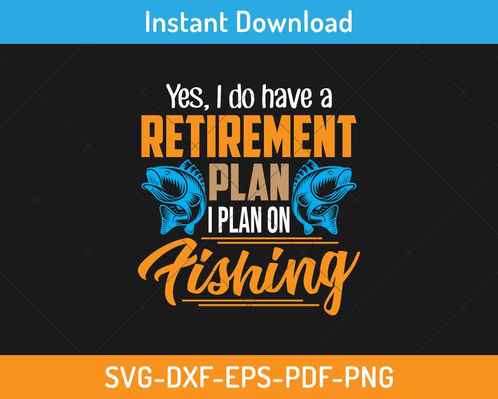 Yes, I do have a retirement plan to fishing svg 