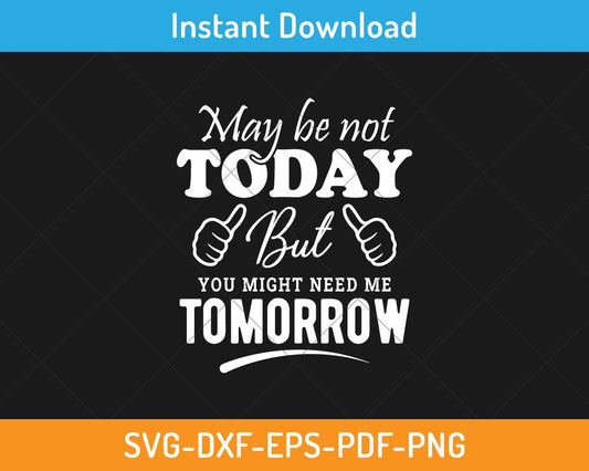 May be not today but you will need me tomorrow svg